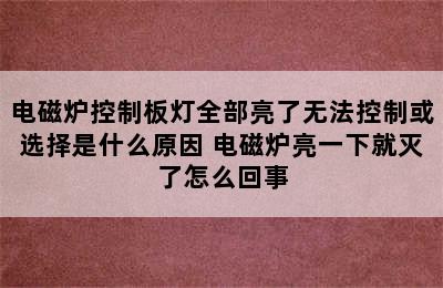 电磁炉控制板灯全部亮了无法控制或选择是什么原因 电磁炉亮一下就灭了怎么回事